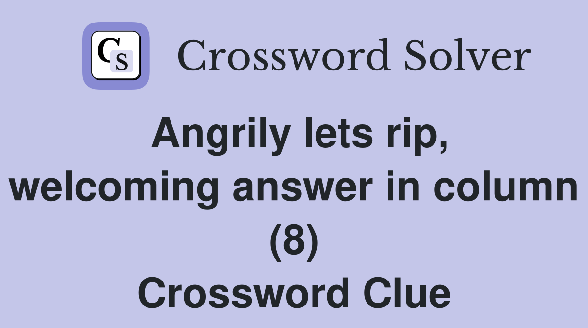 Angrily lets rip, welcoming answer in column (8) - Crossword Clue